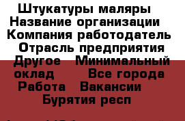 Штукатуры маляры › Название организации ­ Компания-работодатель › Отрасль предприятия ­ Другое › Минимальный оклад ­ 1 - Все города Работа » Вакансии   . Бурятия респ.